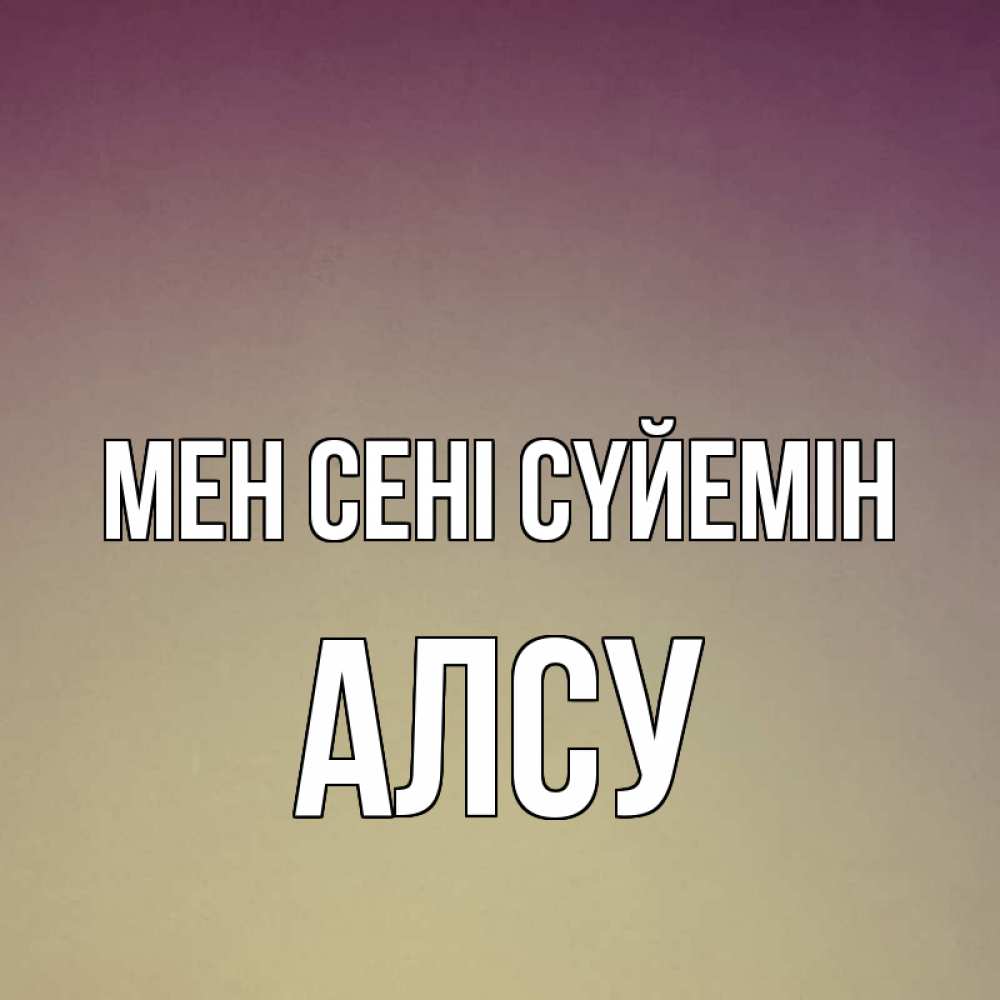 Күн сайын ашық хат с именем, Алсу Мен сені сүйемін для любимой Онлайн тегін жүктеп алу тілектері бар керемет карта 