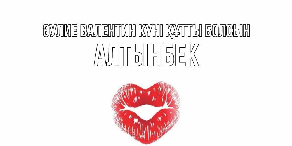 Күн сайын ашық хат с именем, Алтынбек Әулие Валентин күні құтты болсын поцелуй на валентинке с именем Онлайн тегін жүктеп алу тілектері бар керемет карта 