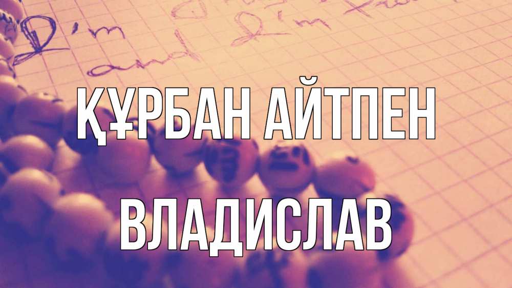 Күн сайын ашық хат с именем, Владислав Құрбан айтпен четки Онлайн тегін жүктеп алу тілектері бар керемет карта 