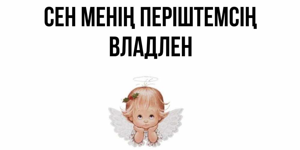 Күн сайын ашық хат с именем, Владлен Сен менің періштемсің ангел Онлайн тегін жүктеп алу тілектері бар керемет карта 