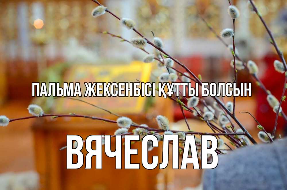 Күн сайын ашық хат с именем, Вячеслав Пальма жексенбісі құтты болсын верба Онлайн тегін жүктеп алу тілектері бар керемет карта 