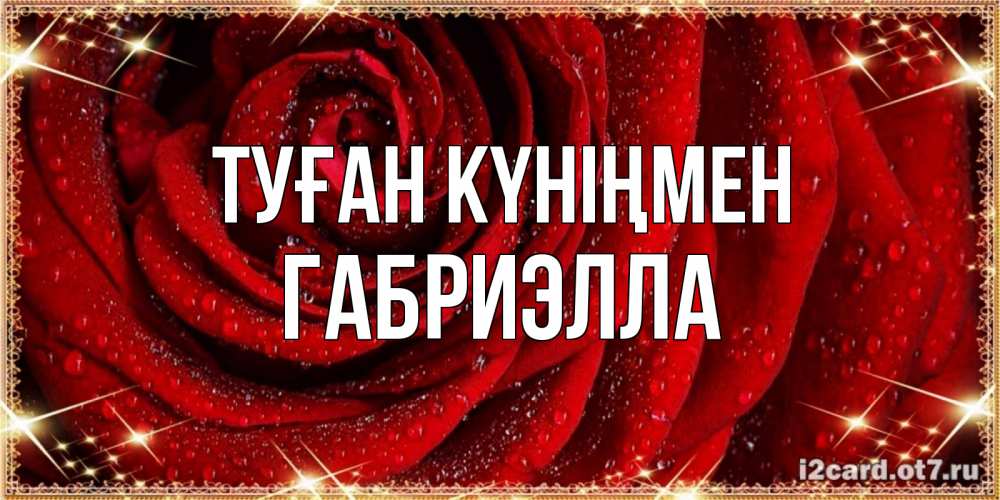 Күн сайын ашық хат с именем, Габриэлла Туған күніңмен роса на розе блестящая в лучах солнца Онлайн тегін жүктеп алу тілектері бар керемет карта 