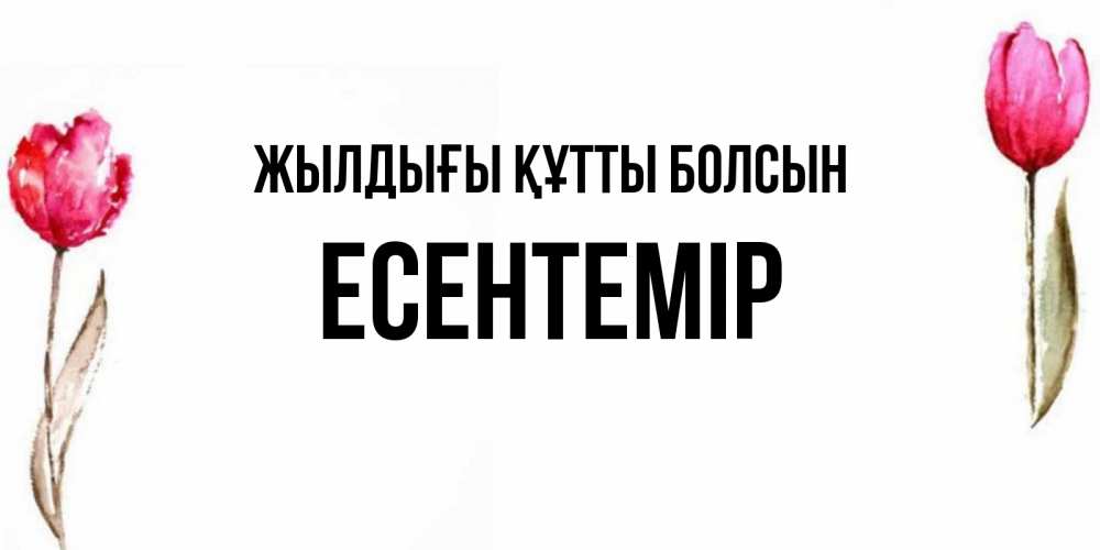 Күн сайын ашық хат с именем, Есентемір Жылдығы құтты болсын открытки акварелью с цветами Онлайн тегін жүктеп алу тілектері бар керемет карта 