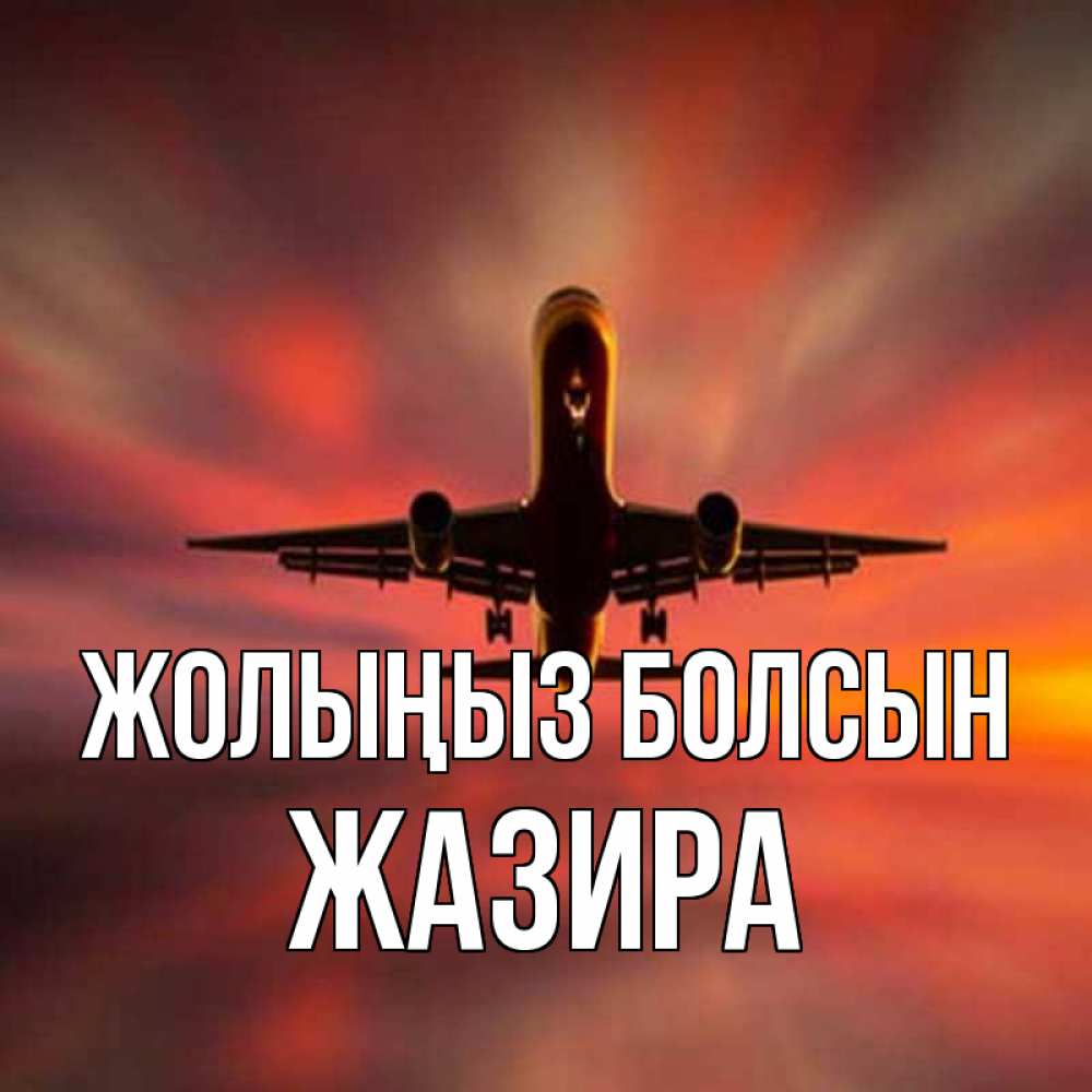 Күн сайын ашық хат с именем, ЖАЗИРА Жолыңыз болсын самолет набирает высоту Онлайн тегін жүктеп алу тілектері бар керемет карта 