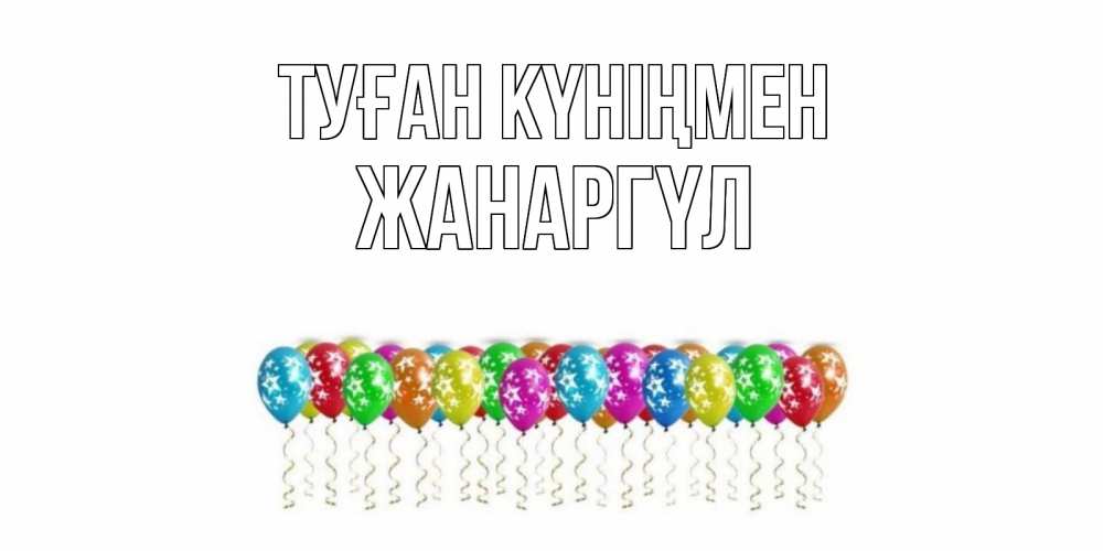 Күн сайын ашық хат с именем, ЖАНАРГҮЛ Туған күніңмен Воздушные шары, звезды Онлайн тегін жүктеп алу тілектері бар керемет карта 