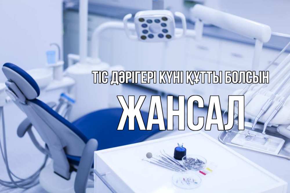 Күн сайын ашық хат с именем, Жансал Тіс дәрігері күні құтты болсын с днем стоматолога  2 Онлайн тегін жүктеп алу тілектері бар керемет карта 