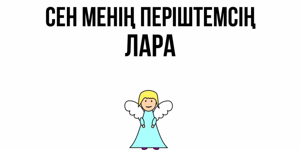 Күн сайын ашық хат с именем, Лара Сен менің періштемсің ангел Онлайн тегін жүктеп алу тілектері бар керемет карта 