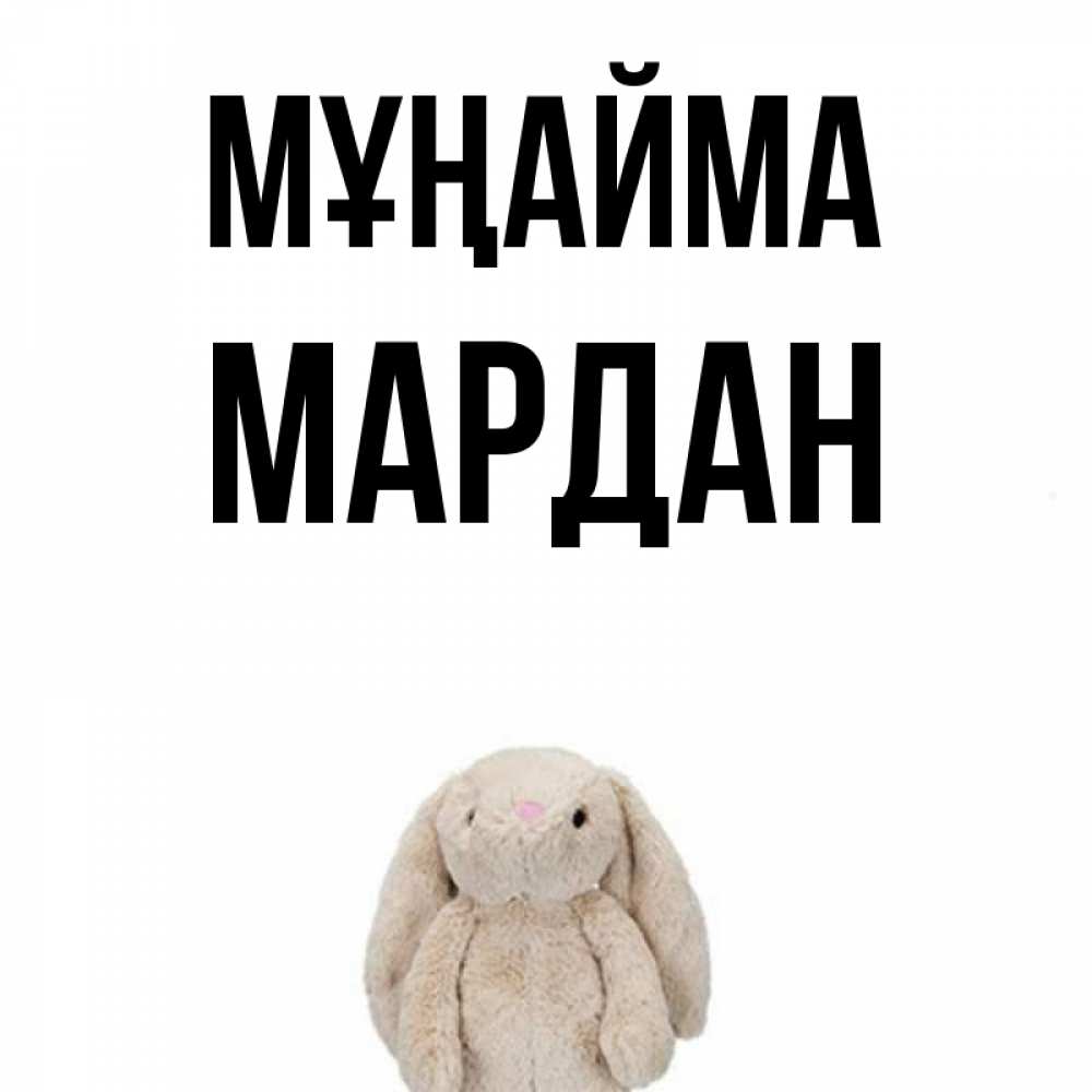 Күн сайын ашық хат с именем, МАРДАН Мұңайма детская игрушка зайчика Онлайн тегін жүктеп алу тілектері бар керемет карта 