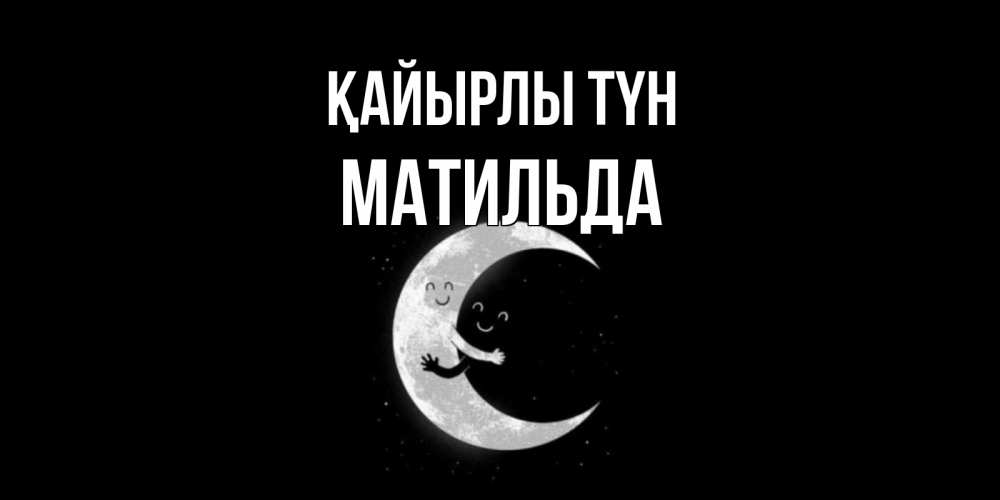 Күн сайын ашық хат с именем, Матильда Қайырлы түн месяц Онлайн тегін жүктеп алу тілектері бар керемет карта 