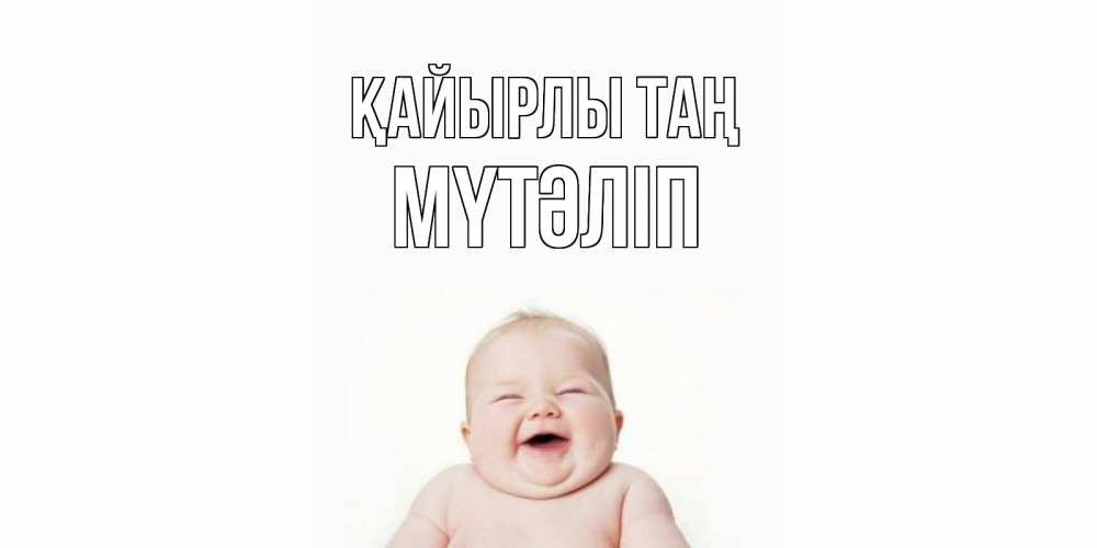 Күн сайын ашық хат с именем, МҮТӘЛІП Қайырлы таң малыш с улыбкой Онлайн тегін жүктеп алу тілектері бар керемет карта 