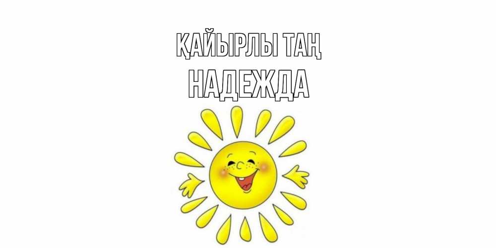 Күн сайын ашық хат с именем, Надежда Қайырлы таң солнце Онлайн тегін жүктеп алу тілектері бар керемет карта 