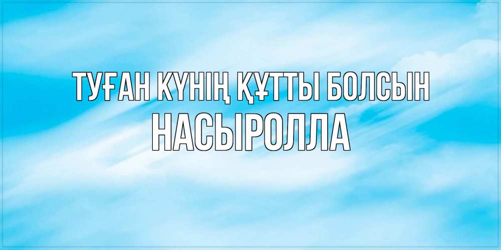 Күн сайын ашық хат с именем, Насыролла Туған күнің құтты болсын небо на день ангела Онлайн тегін жүктеп алу тілектері бар керемет карта 