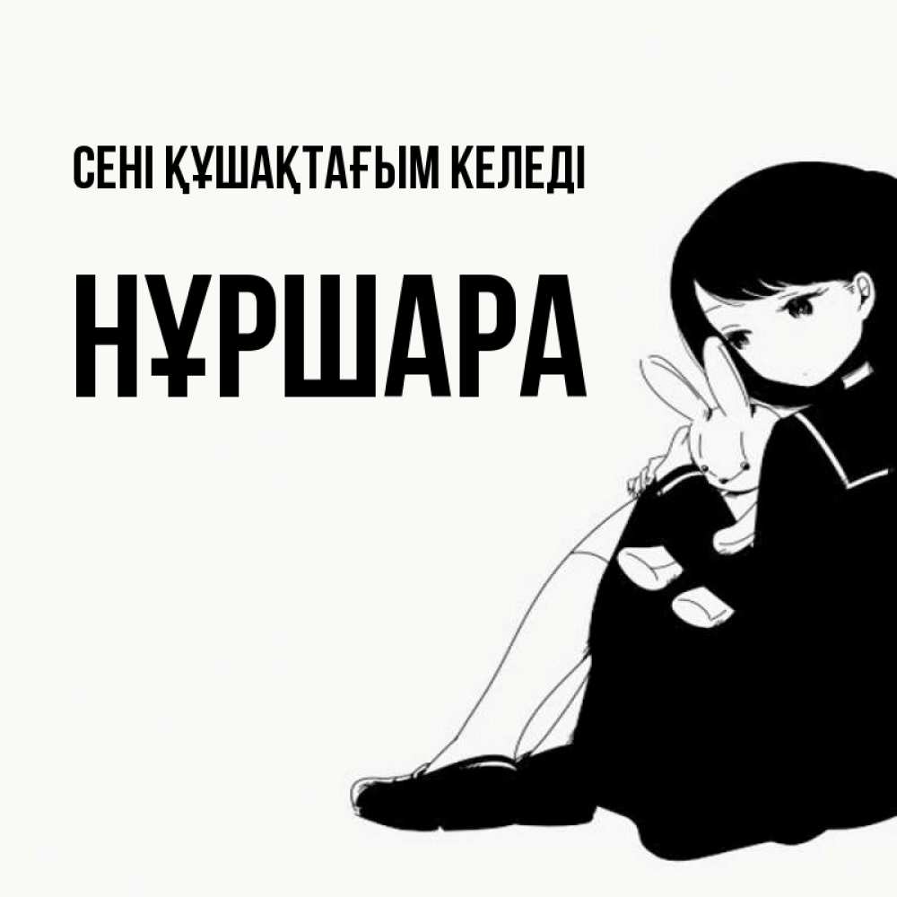 Күн сайын ашық хат с именем, НҰРШАРА сені құшақтағым келеді чернобелая картнка Онлайн тегін жүктеп алу тілектері бар керемет карта 