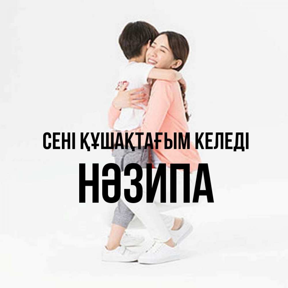 Күн сайын ашық хат с именем, НӘЗИПА сені құшақтағым келеді соскучилась по сыну Онлайн тегін жүктеп алу тілектері бар керемет карта 