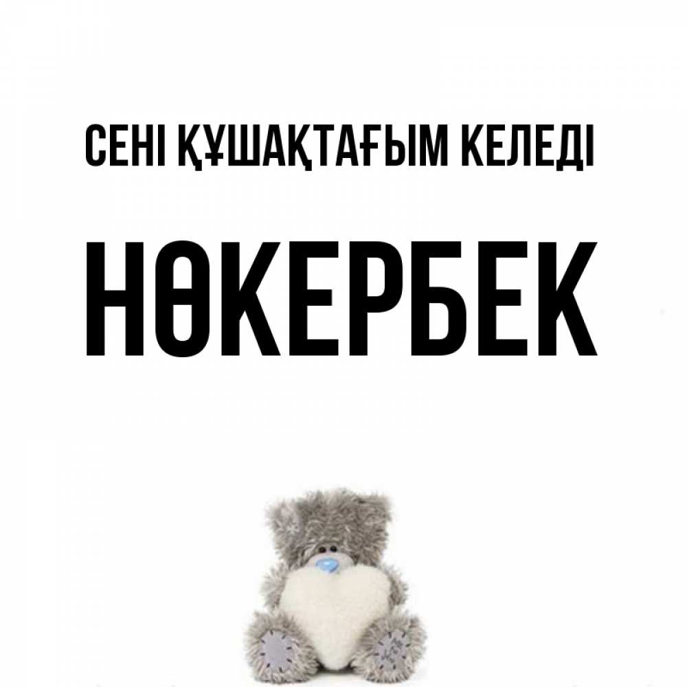 Күн сайын ашық хат с именем, НӨКЕРБЕК сені құшақтағым келеді медвежонок с сердечком белого цвета Онлайн тегін жүктеп алу тілектері бар керемет карта 