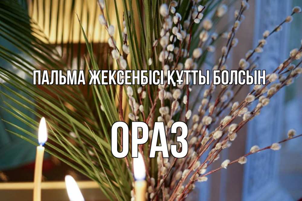 Күн сайын ашық хат с именем, ОРАЗ Пальма жексенбісі құтты болсын верба Онлайн тегін жүктеп алу тілектері бар керемет карта 