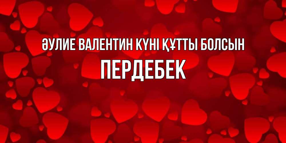 Күн сайын ашық хат с именем, ПЕРДЕБЕК Әулие Валентин күні құтты болсын новые бесплатные открытки на 14 февраля, день всех влюбленных Онлайн тегін жүктеп алу тілектері бар керемет карта 