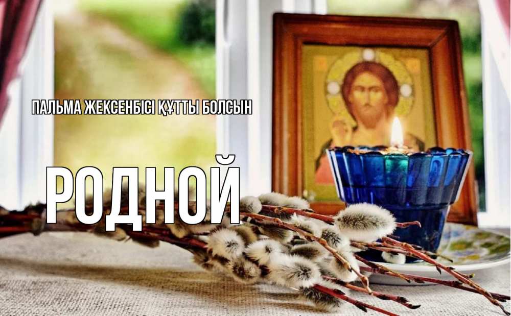 Күн сайын ашық хат с именем, Родной Пальма жексенбісі құтты болсын верба Онлайн тегін жүктеп алу тілектері бар керемет карта 