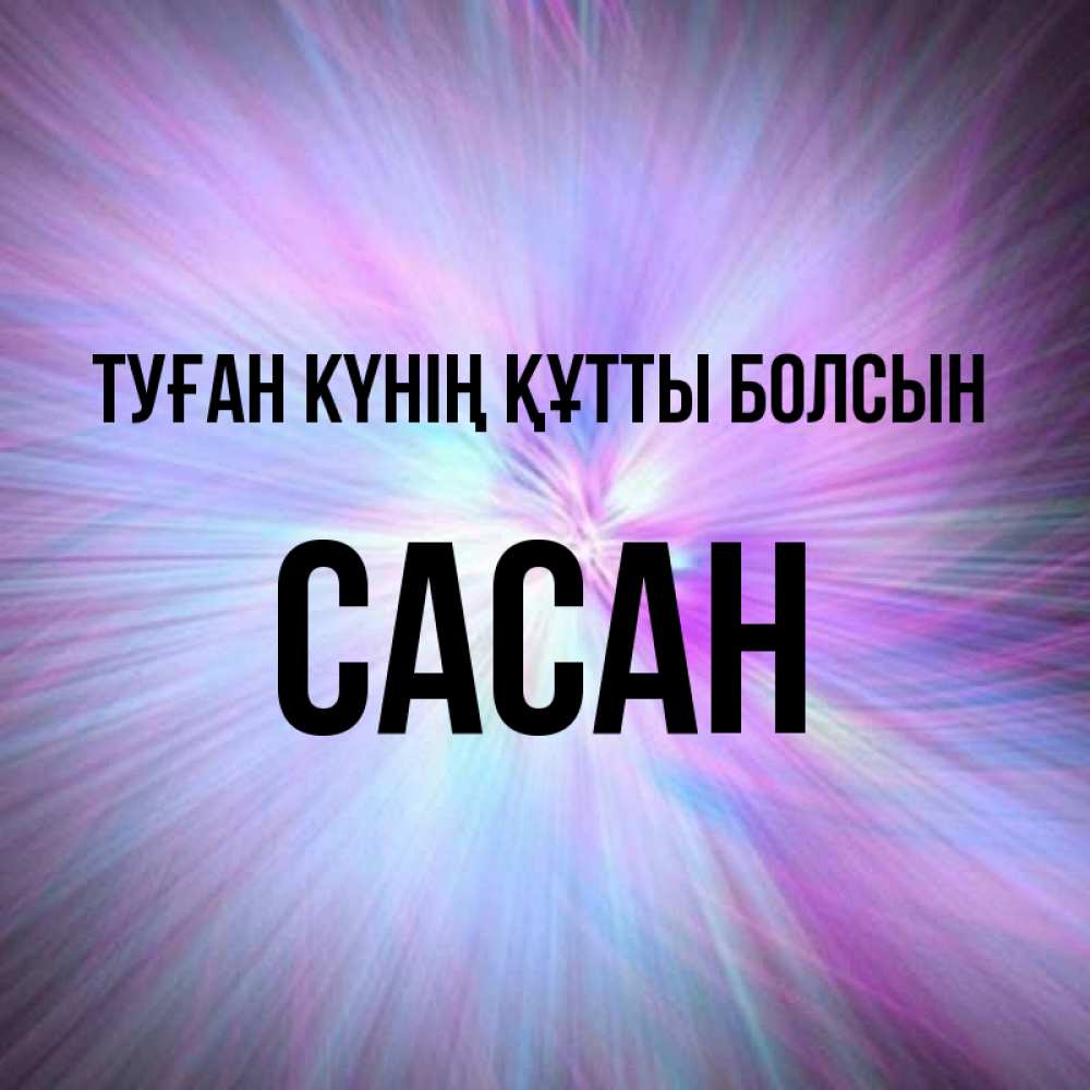 Күн сайын ашық хат с именем, САСАН Туған күнің құтты болсын ангельский свет Онлайн тегін жүктеп алу тілектері бар керемет карта 
