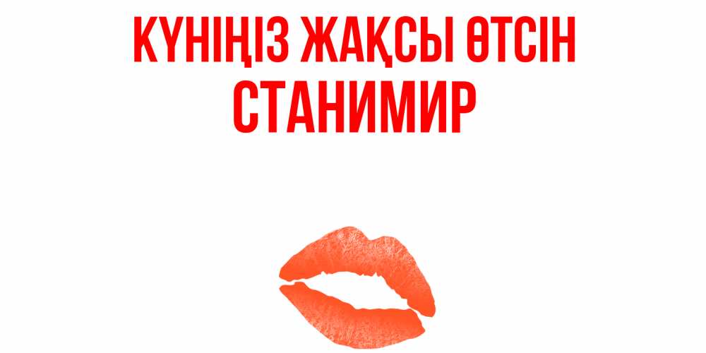 Күн сайын ашық хат с именем, Станимир Күніңіз жақсы өтсін удачного дня с поцелуем Онлайн тегін жүктеп алу тілектері бар керемет карта 