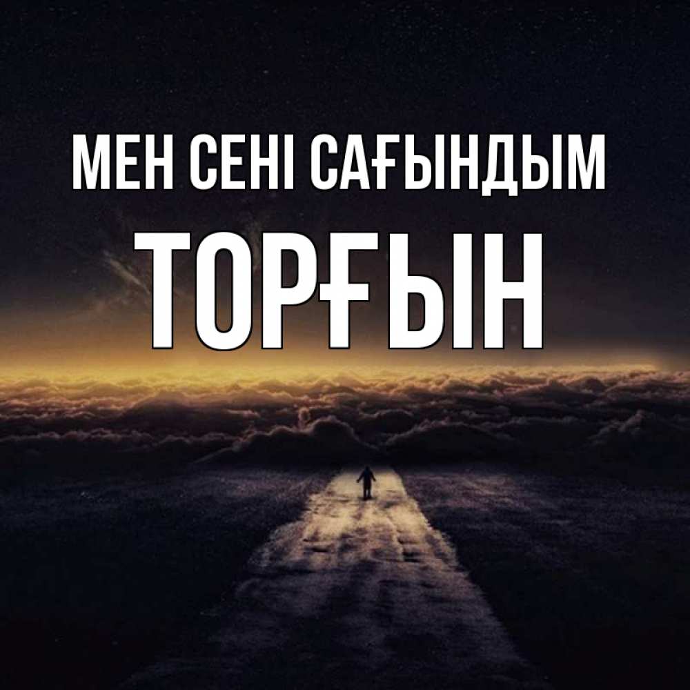 Күн сайын ашық хат с именем, ТОРҒЫН Мен сені сағындым идем Онлайн тегін жүктеп алу тілектері бар керемет карта 