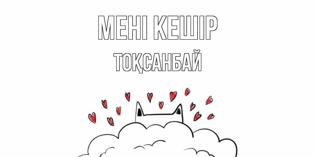 Күн сайын ашық хат с именем, ТОҚСАНБАЙ Мені кешір прости меня Онлайн тегін жүктеп алу тілектері бар керемет карта 