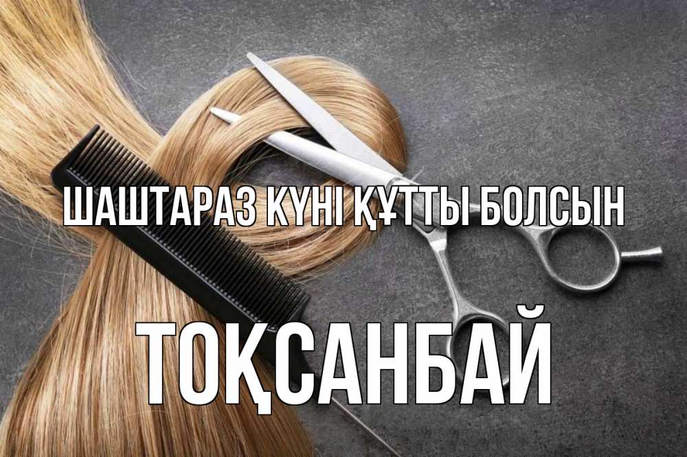 Күн сайын ашық хат с именем, ТОҚСАНБАЙ Шаштараз күні құтты болсын волосы Онлайн тегін жүктеп алу тілектері бар керемет карта 
