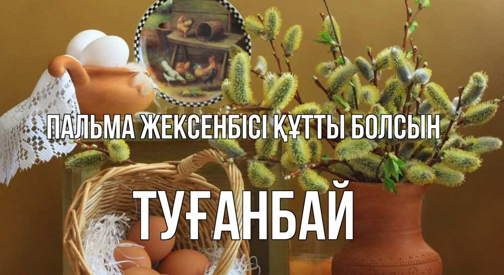 Күн сайын ашық хат с именем, ТУҒАНБАЙ Пальма жексенбісі құтты болсын верба 2 Онлайн тегін жүктеп алу тілектері бар керемет карта 