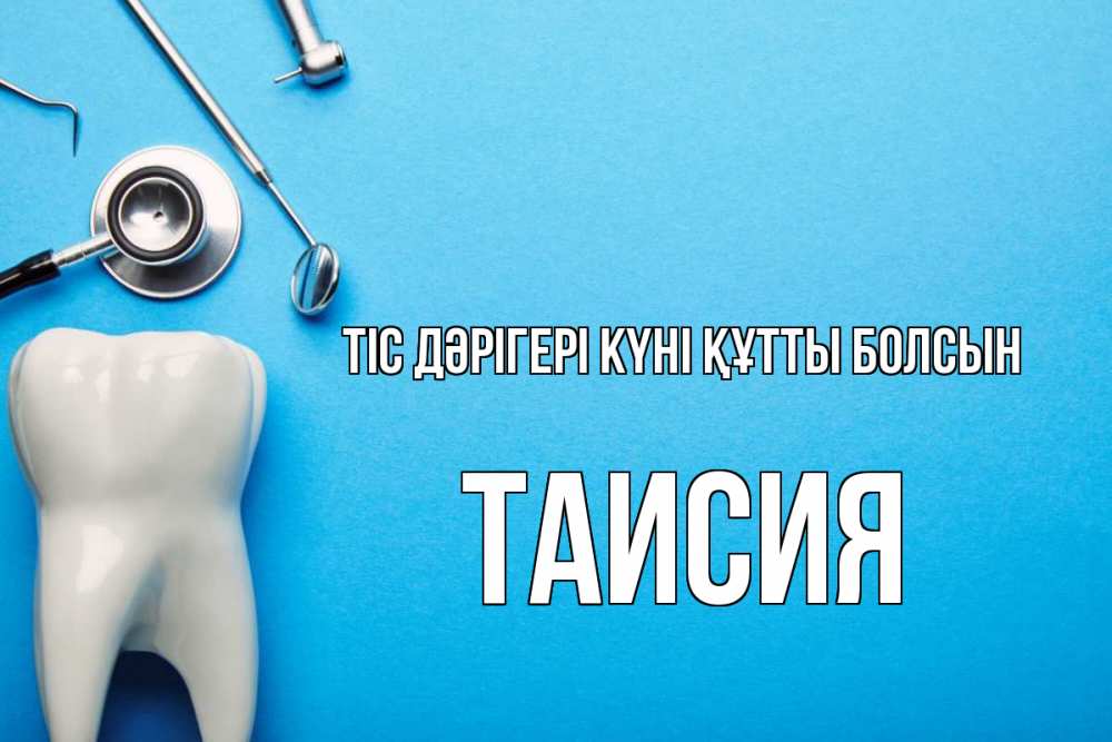 Күн сайын ашық хат с именем, Таисия Тіс дәрігері күні құтты болсын с днем стоматолога Онлайн тегін жүктеп алу тілектері бар керемет карта 