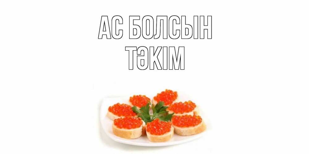 Күн сайын ашық хат с именем, ТӘКІМ Ас болсын бутерброд,красная икра Онлайн тегін жүктеп алу тілектері бар керемет карта 