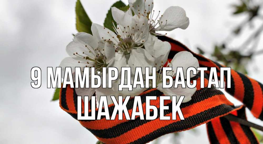 Күн сайын ашық хат с именем, ШАЖАБЕК 9 мамырдан бастап 9 мая Онлайн тегін жүктеп алу тілектері бар керемет карта 