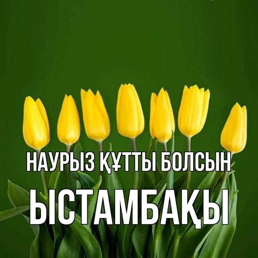 Күн сайын ашық хат с именем, ЫСТАМБАҚЫ Наурыз құтты болсын желтого цвета 3 Онлайн тегін жүктеп алу тілектері бар керемет карта 
