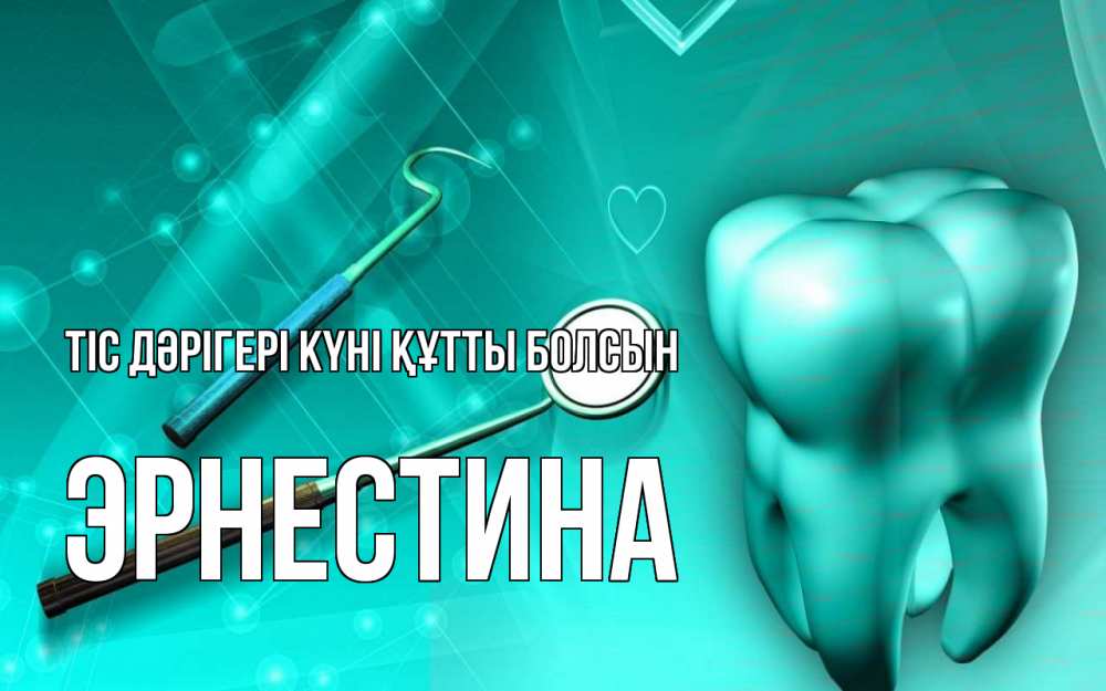Күн сайын ашық хат с именем, Эрнестина Тіс дәрігері күні құтты болсын с днем стоматолога Онлайн тегін жүктеп алу тілектері бар керемет карта 