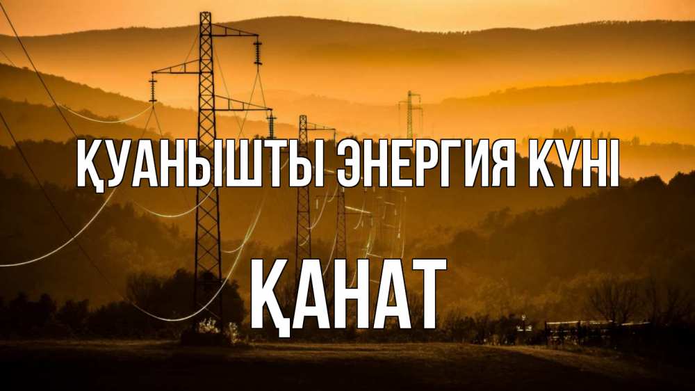 Күн сайын ашық хат с именем, Қанат Қуанышты энергия күні ЛЭП провода горы закат Онлайн тегін жүктеп алу тілектері бар керемет карта 