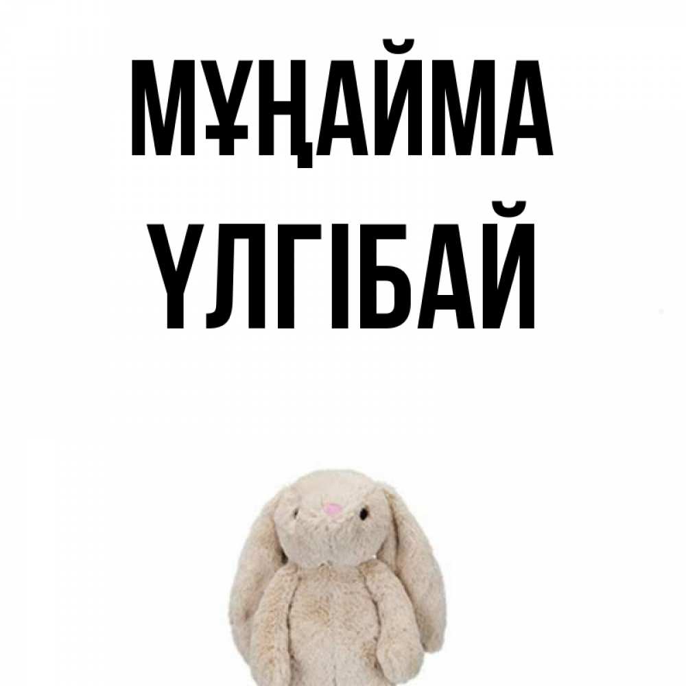 Күн сайын ашық хат с именем, ҮЛГІБАЙ Мұңайма детская игрушка зайчика Онлайн тегін жүктеп алу тілектері бар керемет карта 