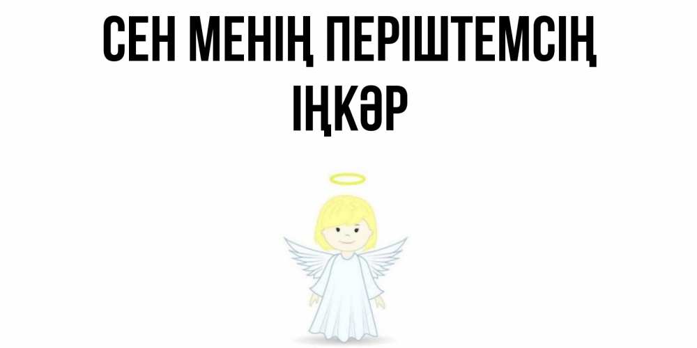 Күн сайын ашық хат с именем, ІҢКӘР Сен менің періштемсің ангел Онлайн тегін жүктеп алу тілектері бар керемет карта 