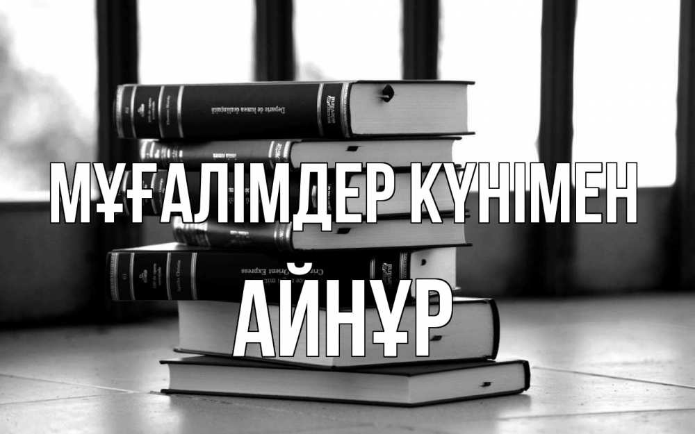 Күн сайын ашық хат с именем, АЙНҰР Мұғалімдер күнімен с днем учителя Онлайн тегін жүктеп алу тілектері бар керемет карта 