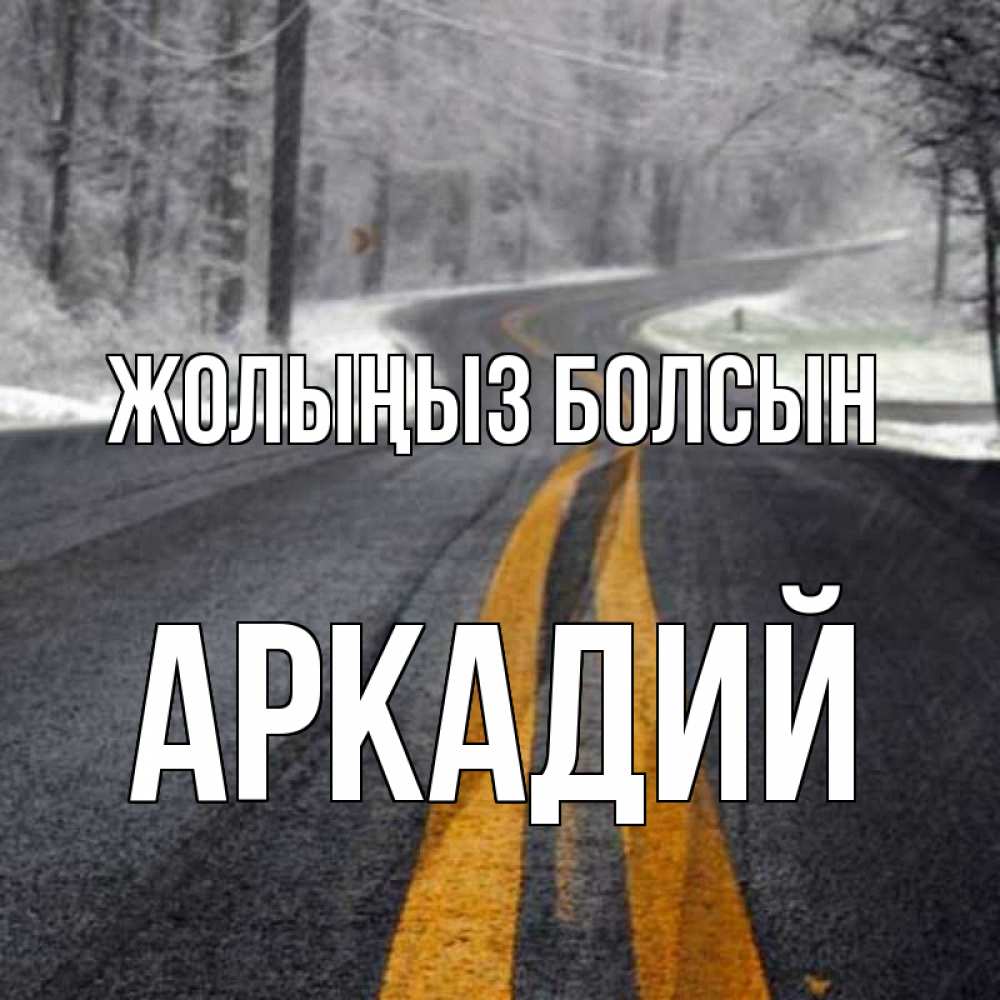Күн сайын ашық хат с именем, Аркадий Жолыңыз болсын хорошего вам путешествия Онлайн тегін жүктеп алу тілектері бар керемет карта 