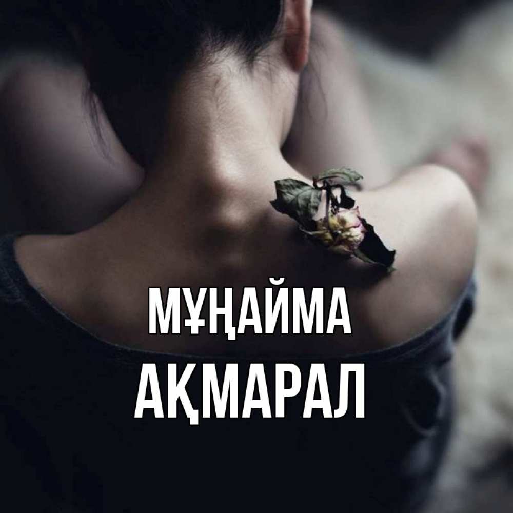 Күн сайын ашық хат с именем, АҚМАРАЛ Мұңайма девушка со спины Онлайн тегін жүктеп алу тілектері бар керемет карта 