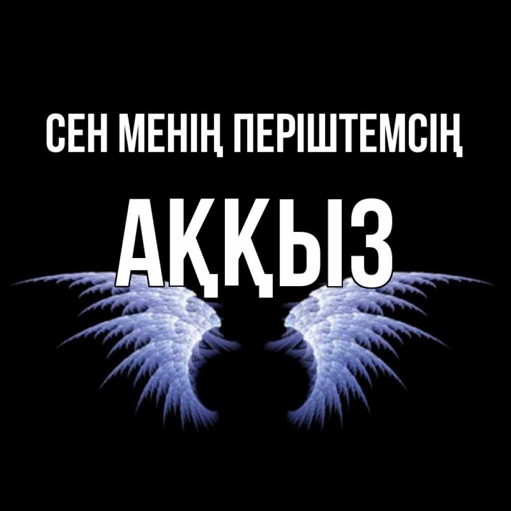Күн сайын ашық хат с именем, АҚҚЫЗ Сен менің періштемсің ангельские крылья на черном фоне Онлайн тегін жүктеп алу тілектері бар керемет карта 