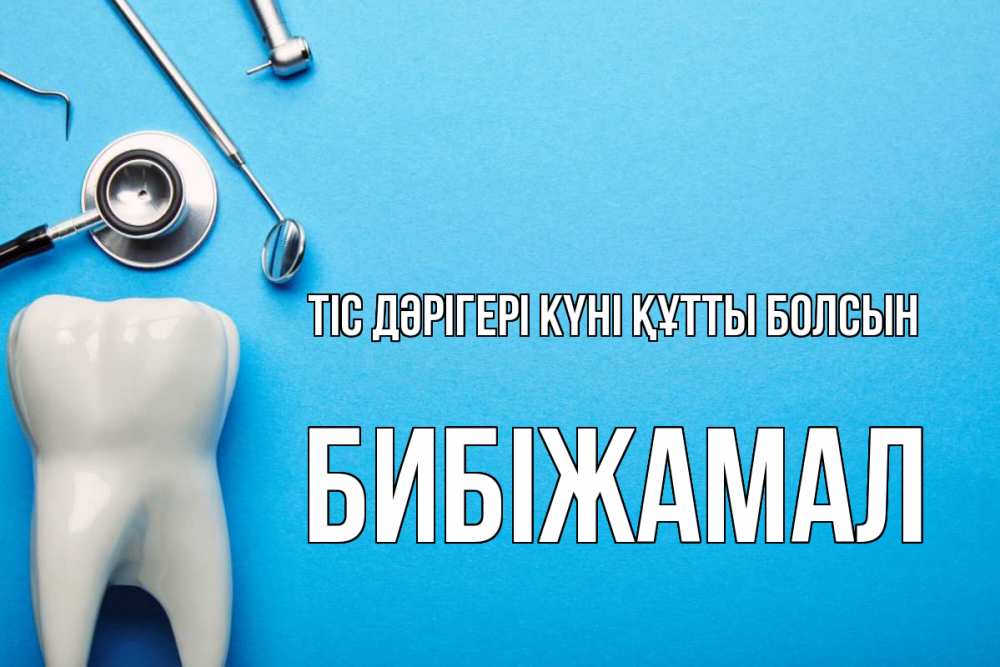 Күн сайын ашық хат с именем, БИБІЖАМАЛ Тіс дәрігері күні құтты болсын с днем стоматолога Онлайн тегін жүктеп алу тілектері бар керемет карта 