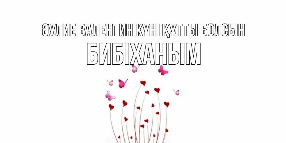 Күн сайын ашық хат с именем, БИБІХАНЫМ Әулие Валентин күні құтты болсын валентинку подписать онлайн на день всех влюбленных Онлайн тегін жүктеп алу тілектері бар керемет карта 