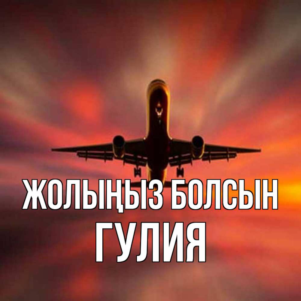 Күн сайын ашық хат с именем, Гулия Жолыңыз болсын самолет набирает высоту Онлайн тегін жүктеп алу тілектері бар керемет карта 