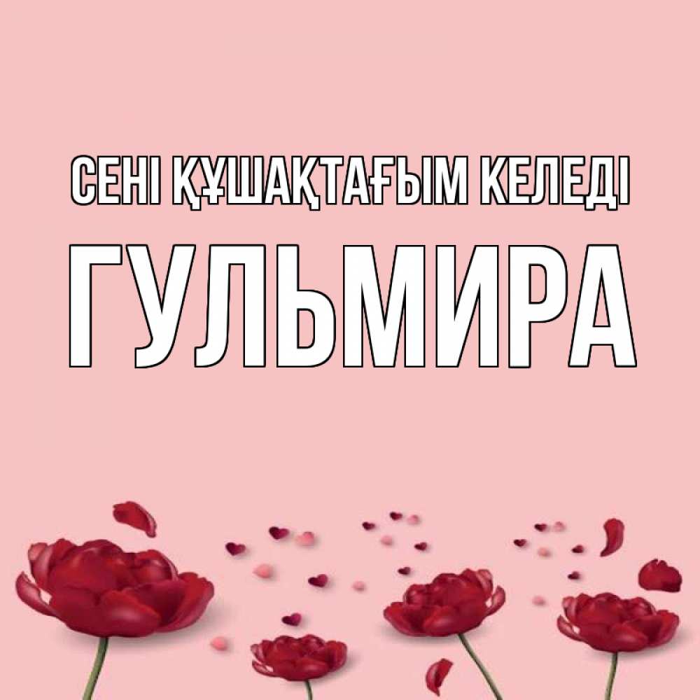 Күн сайын ашық хат с именем, Гульмира сені құшақтағым келеді бесплатно Онлайн тегін жүктеп алу тілектері бар керемет карта 