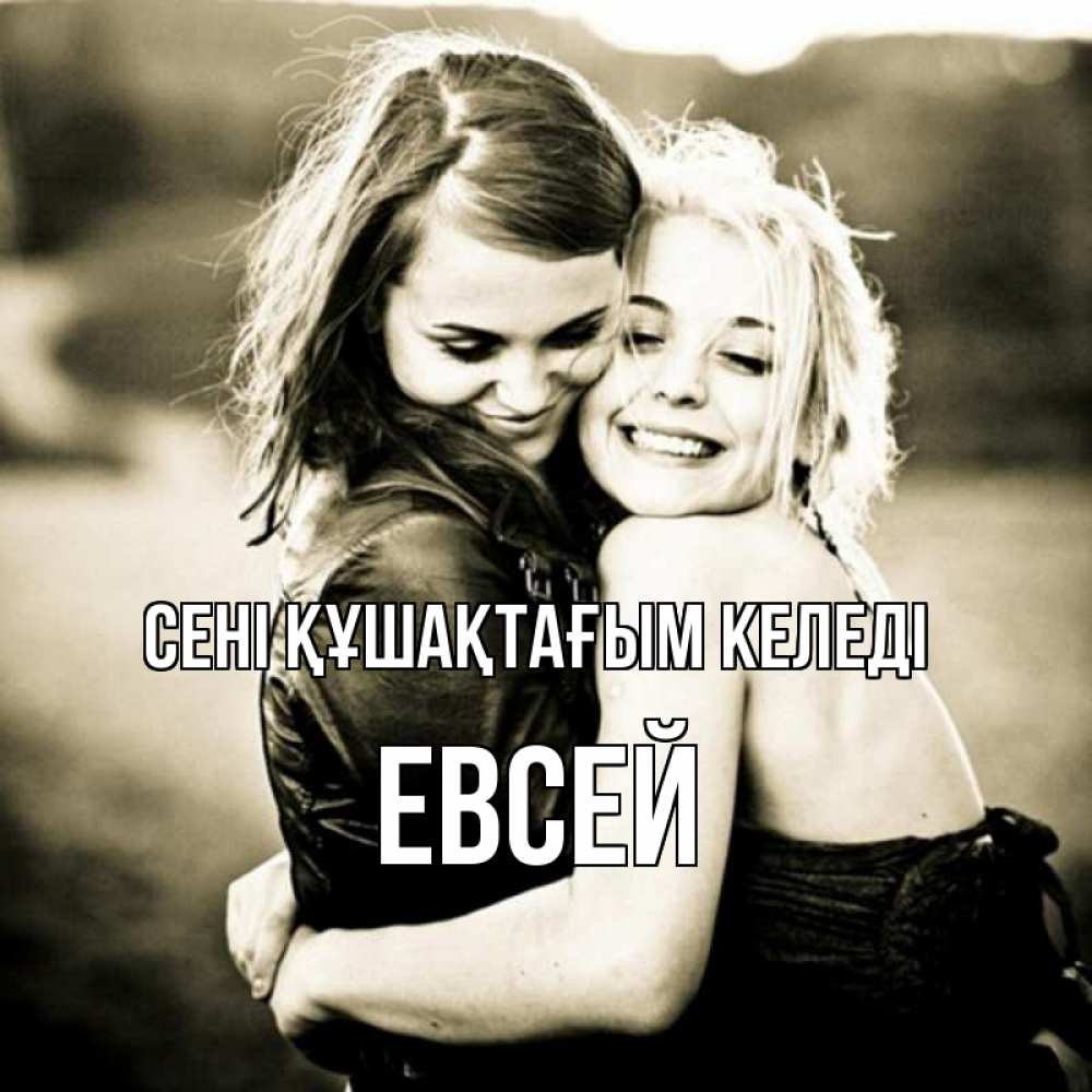 Күн сайын ашық хат с именем, Евсей сені құшақтағым келеді девочки обнимаются Онлайн тегін жүктеп алу тілектері бар керемет карта 