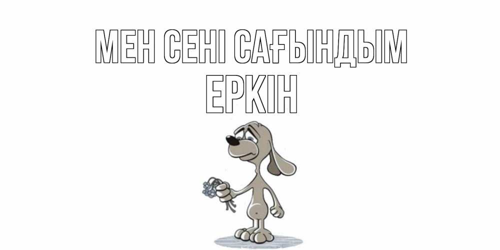 Күн сайын ашық хат с именем, Еркін Мен сені сағындым я по тебе скучаю с песиком Онлайн тегін жүктеп алу тілектері бар керемет карта 