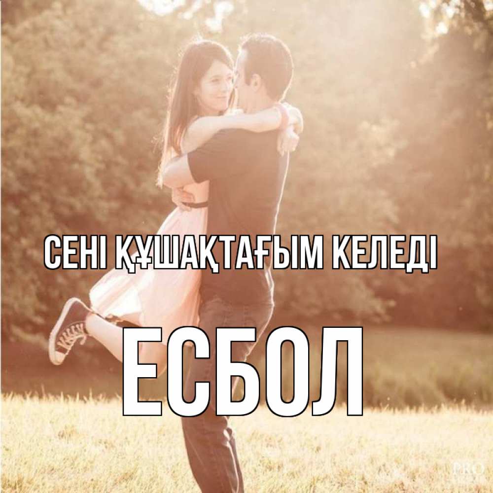 Күн сайын ашық хат с именем, Есбол сені құшақтағым келеді парень и девушка фото под фильтром Онлайн тегін жүктеп алу тілектері бар керемет карта 