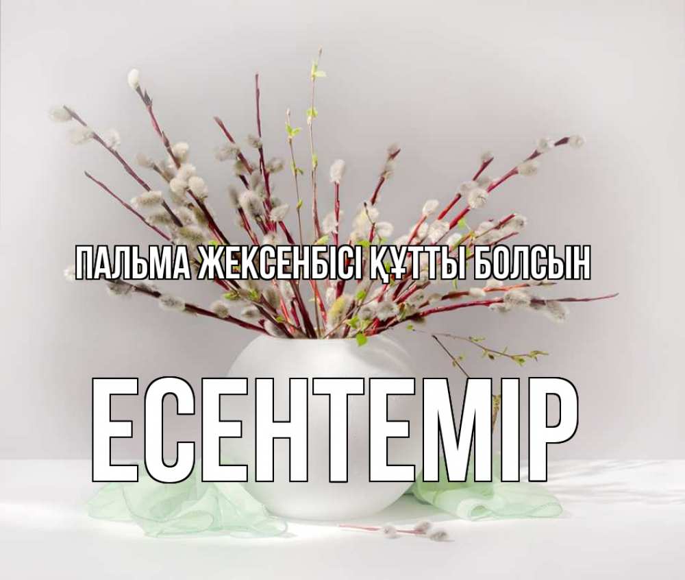 Күн сайын ашық хат с именем, Есентемір Пальма жексенбісі құтты болсын верба Онлайн тегін жүктеп алу тілектері бар керемет карта 