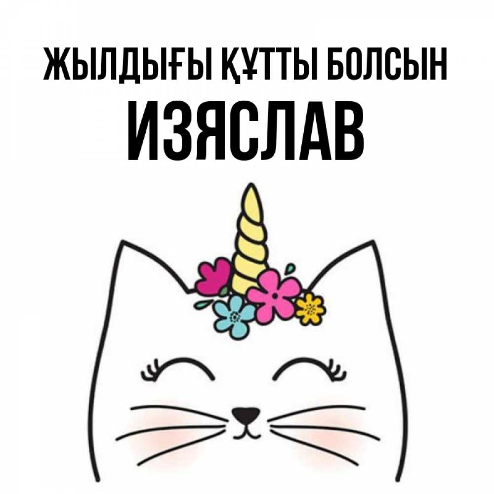 Күн сайын ашық хат с именем, Изяслав Жылдығы құтты болсын милый кот с одним рожком Онлайн тегін жүктеп алу тілектері бар керемет карта 