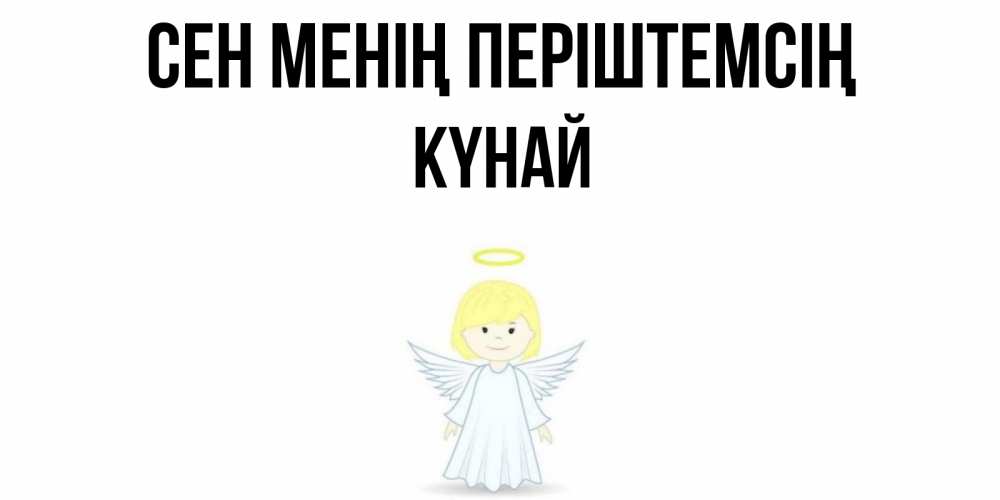 Күн сайын ашық хат с именем, КҮНАЙ Сен менің періштемсің ангел Онлайн тегін жүктеп алу тілектері бар керемет карта 